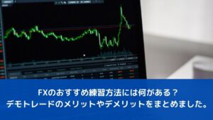 FXのおすすめ練習方法には何がある？デモトレードのメリットやデメリットをまとめました。