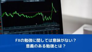 FXの勉強に関しては意味がない？【効果のある勉強とは】