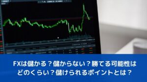 FXは儲かる？儲からない？勝てる可能性はどのくらい？儲けられるポイントとは？