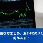 FX口座の選び方まとめ。海外FXのメリットには何がある？