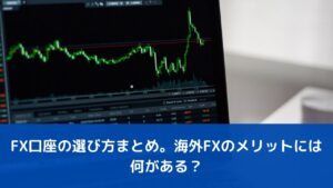 FX口座の選び方まとめ。海外FXのメリットには何がある？