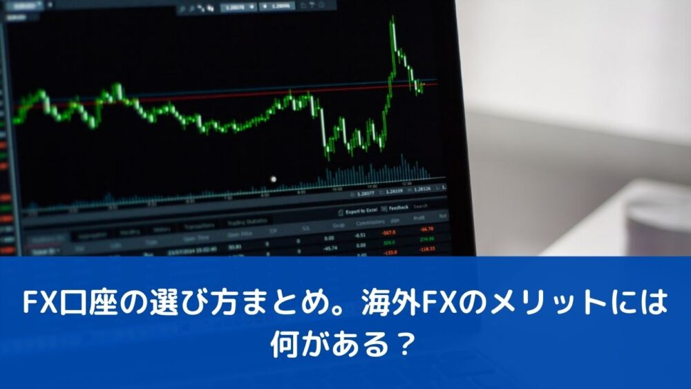 FX口座の選び方まとめ。海外FXのメリットには何がある？