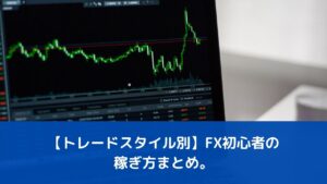 【トレードスタイル別】FX初心者の稼ぎ方まとめ。