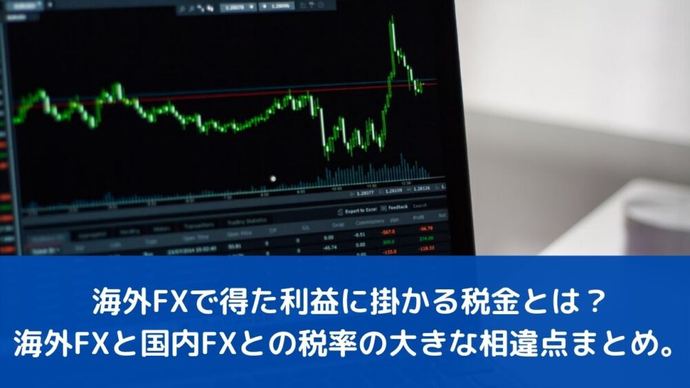 海外FXで得た利益に掛かる税金とは？海外FXと国内FXとの税率の大きな相違点まとめ。