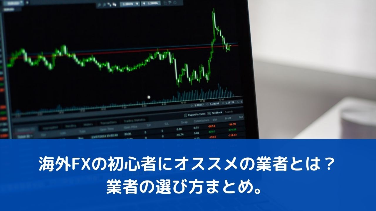 海外FXの初心者にオススメの業者とは？業者の選び方まとめ。