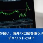 海外FX口座を使うメリットやデメリットとは？【資金効率が良い】