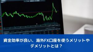 海外FX口座を使うメリットやデメリットとは？【資金効率が良い】