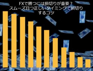 FXで勝つには損切りが重要？スムーズ且つ正しいタイミングで損切りするコツ