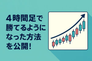 4時間足で勝てるようになった方法を大公開【15分足や5分足で勝てない人へ】